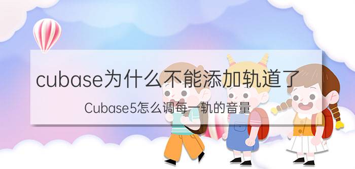 cubase为什么不能添加轨道了 Cubase5怎么调每一轨的音量？